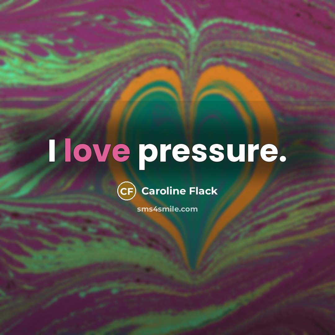 “I love pressure.…” quote by Caroline Flack