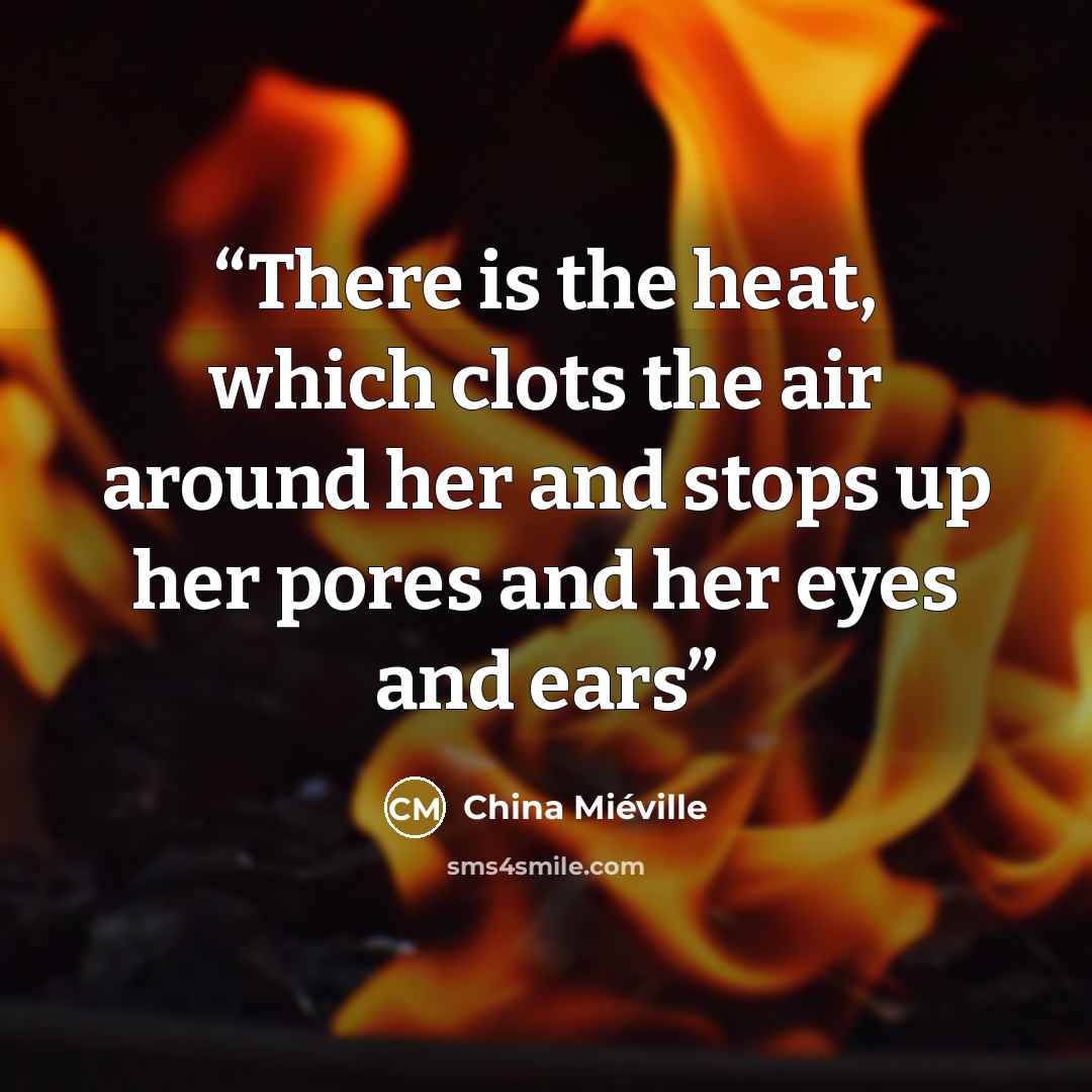“There is the heat, which clots the air around her and stops up her pores and her eyes and ears” quote by China Miéville