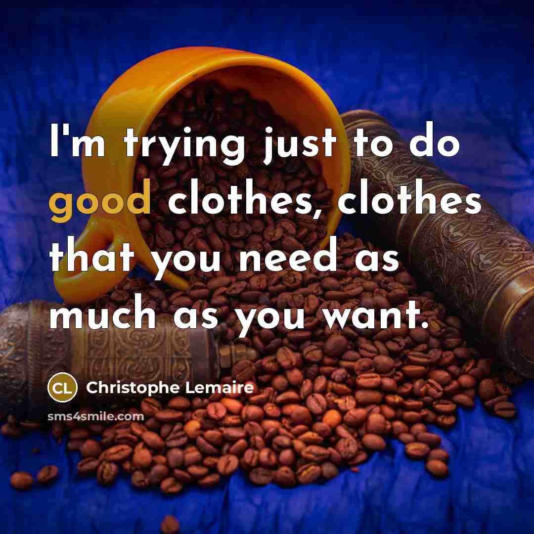 “I'm trying just to do good clothes, clothes that you…” quote by Christophe Lemaire