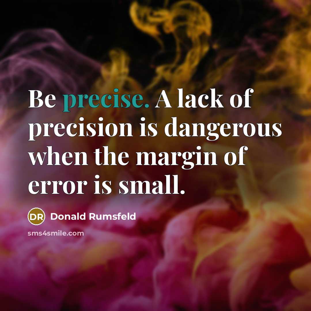 “Be precise. A lack of precision is dangerous when the…” quote by Donald Rumsfeld