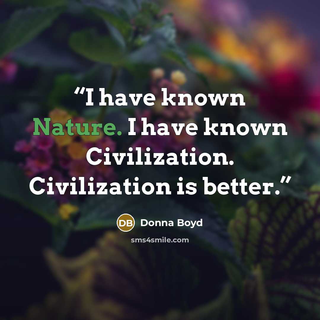 “I have known Nature. I have known Civilization. Civilization is better.” quote by Donna Boyd