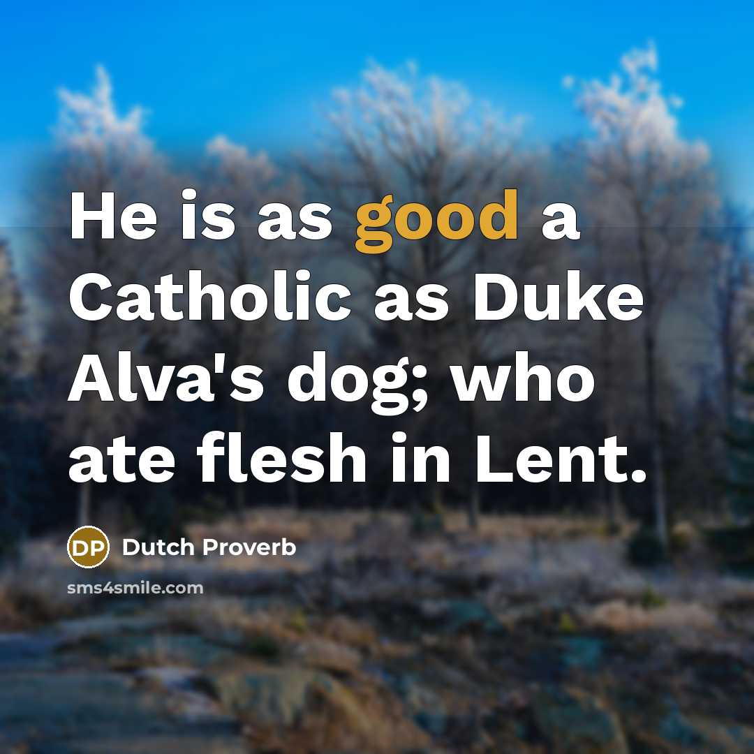 “He is as good a Catholic as Duke Alva's dog;…” quote by Dutch Proverb