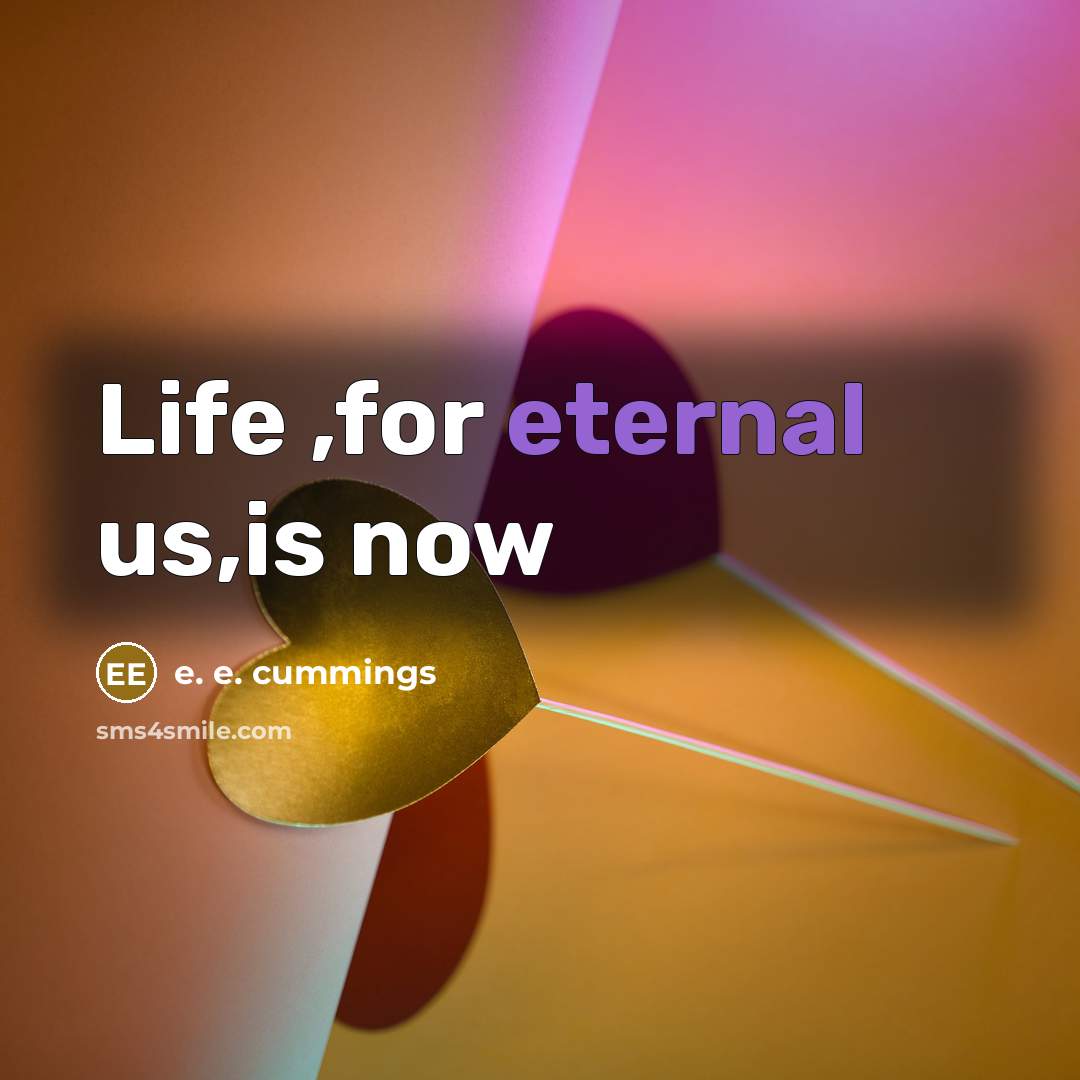 “Life ,for eternal us,is now…” quote by e. e. cummings