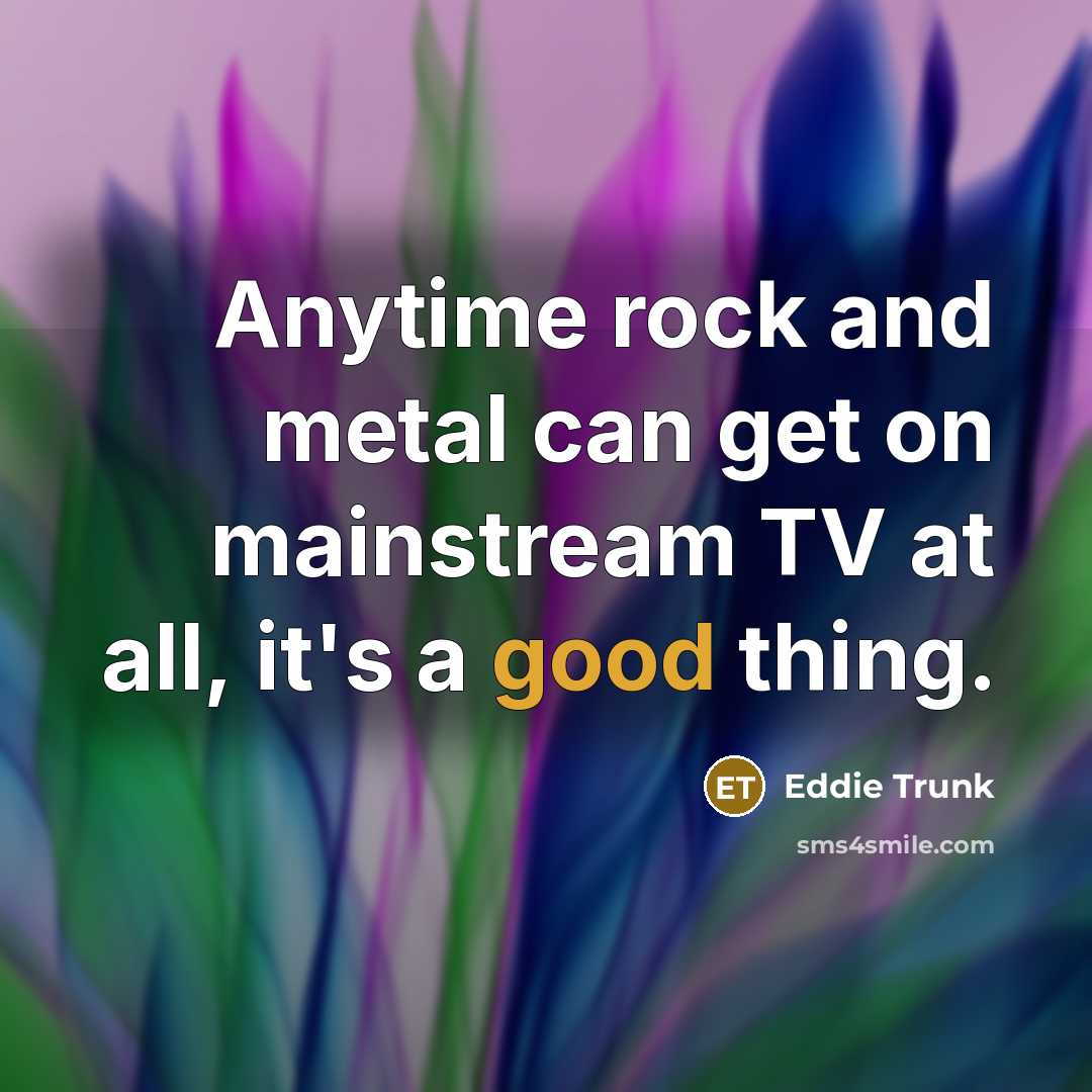 “Anytime rock and metal can get on mainstream TV at…” quote by Eddie Trunk