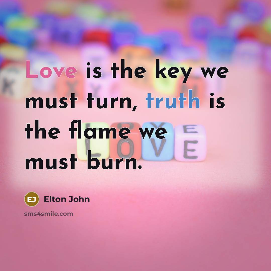 “Love is the key we must turn, truth is the…” quote by Elton John