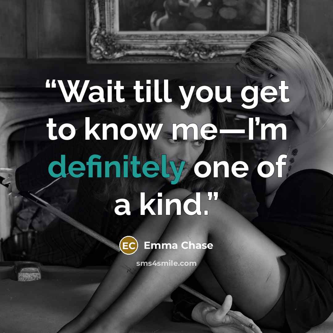 “Wait till you get to know me—I’m definitely one of a kind.” quote by Emma Chase