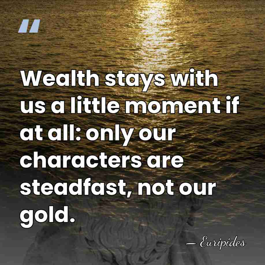 Wealth stays with us a little moment if at all: only our&hellip; - Euripides
