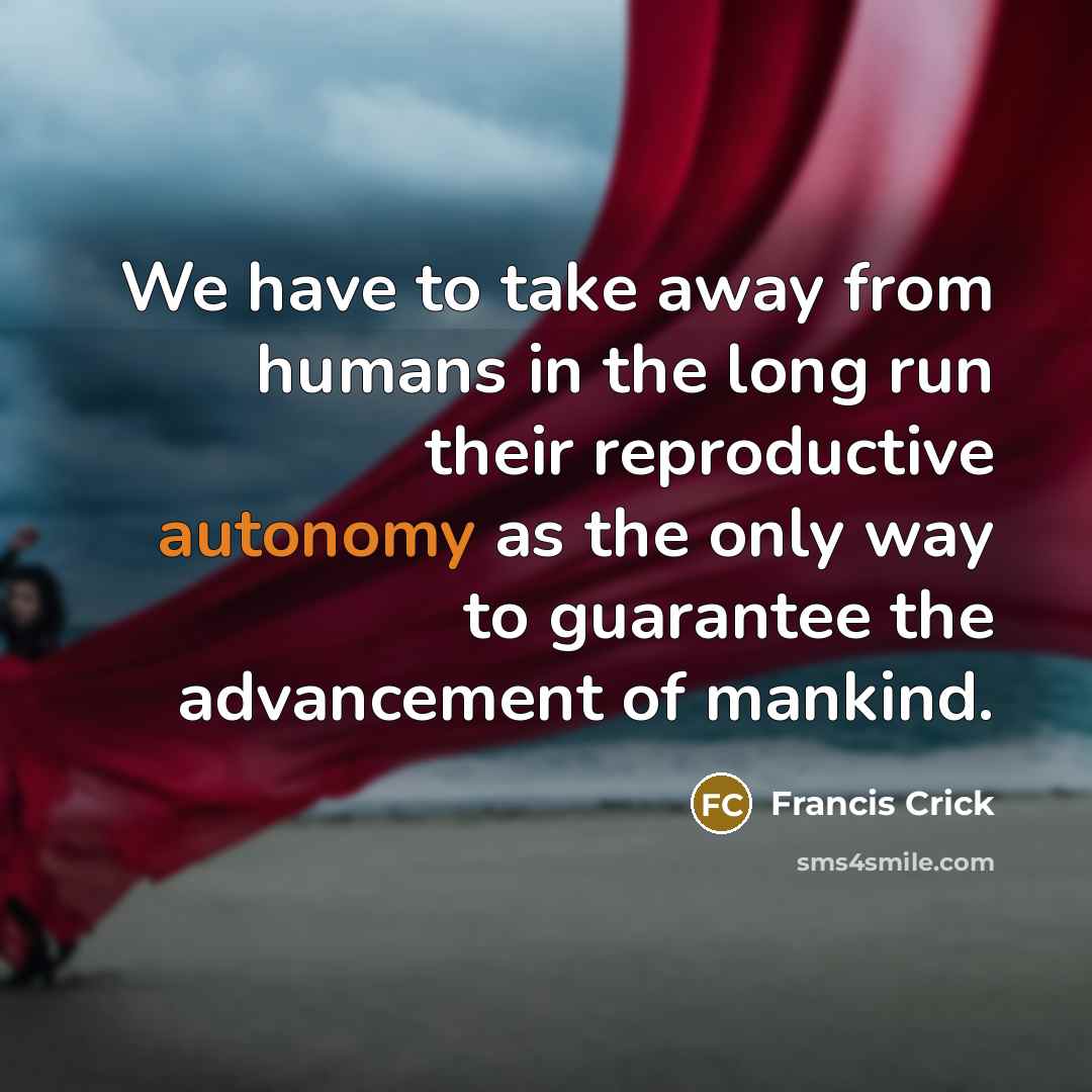 “We have to take away from humans in the long…” quote by Francis Crick
