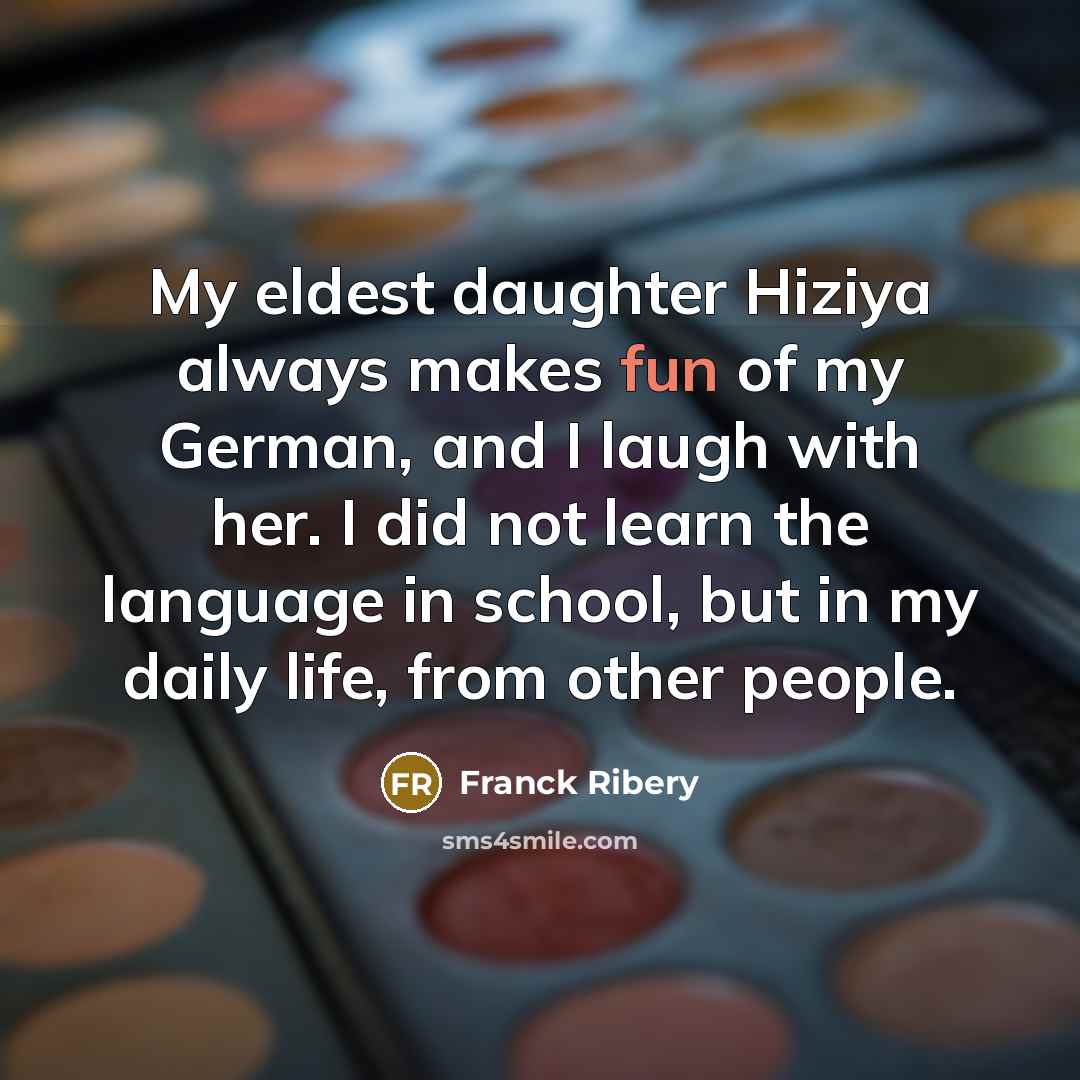 “My eldest daughter Hiziya always makes fun of my German,…” quote by Franck Ribery