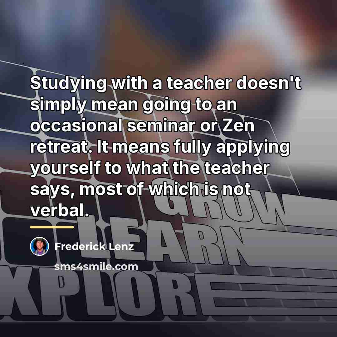 “Studying with a teacher doesn't simply mean going to an…” quote by Frederick Lenz
