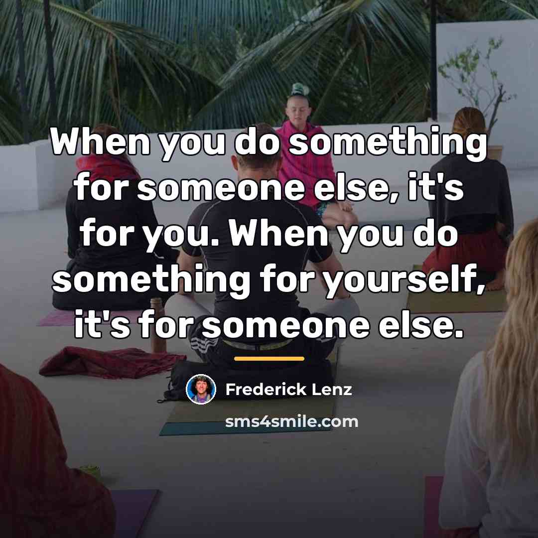“When you do something for someone else, it's for you.…” quote by Frederick Lenz