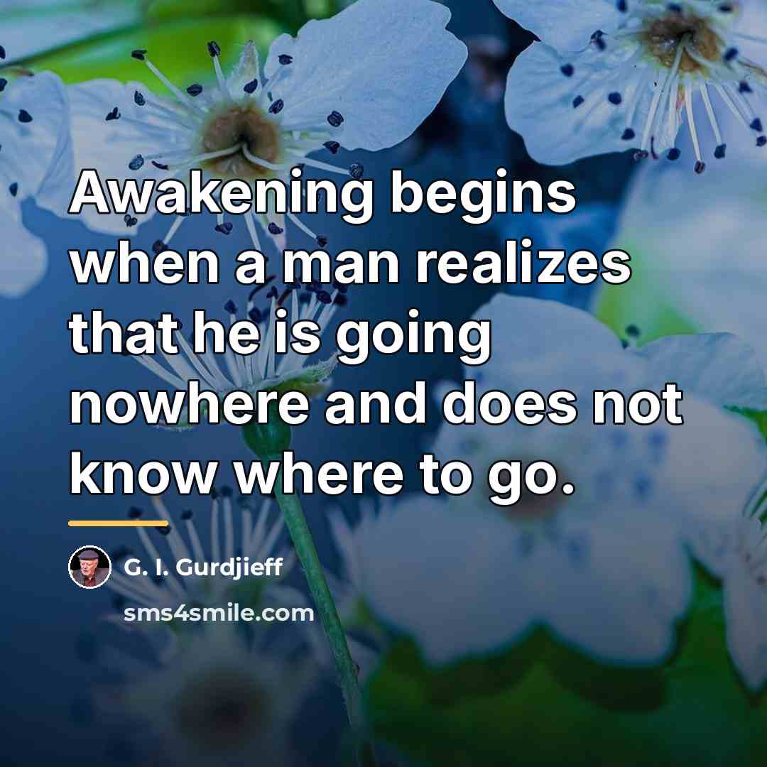 “Awakening begins when a man realizes that he is going…” quote by G. I. Gurdjieff