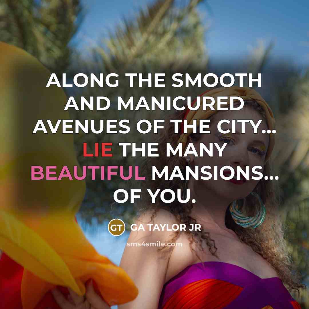 “ALONG THE SMOOTH AND MANICURED AVENUES OF THE CITY... LIE THE MANY BEAUTIFUL MANSIONS... OF YOU.” quote by GA TAYLOR JR