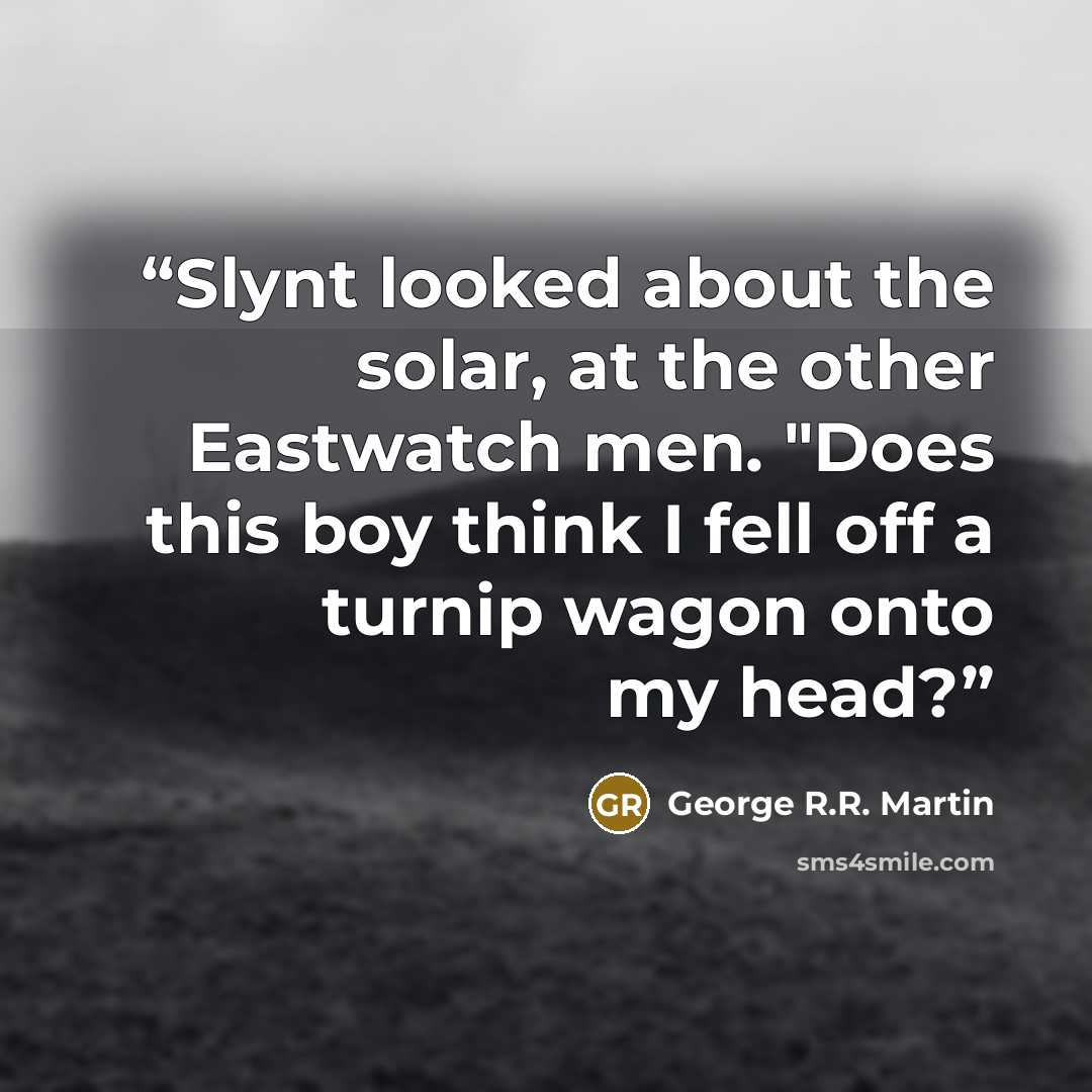 “Slynt looked about the solar, at the other Eastwatch men. "Does this boy think I fell off a turnip wagon onto my head?” quote by George R.R. Martin