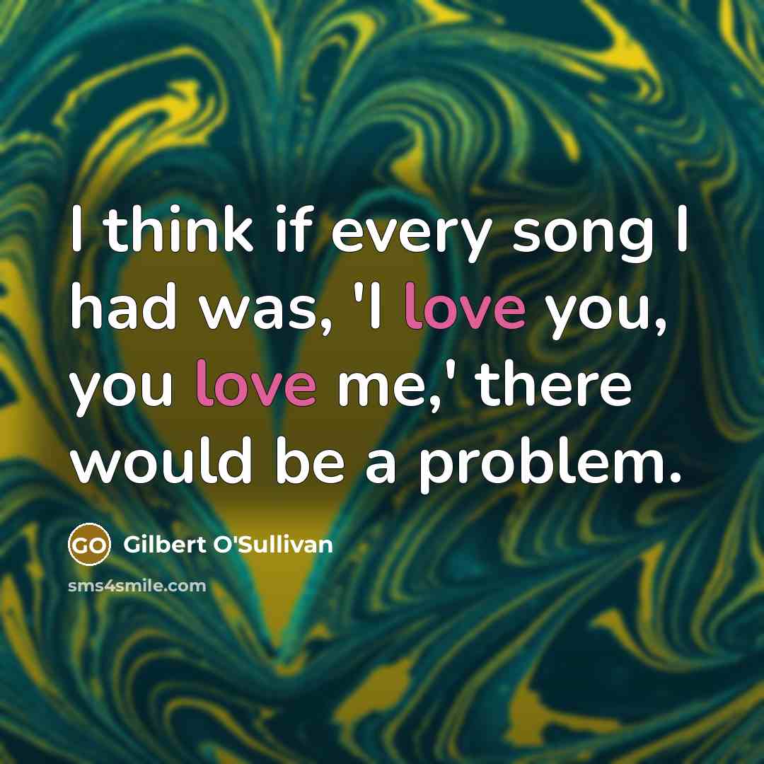 “I think if every song I had was, 'I love…” quote by Gilbert O'Sullivan