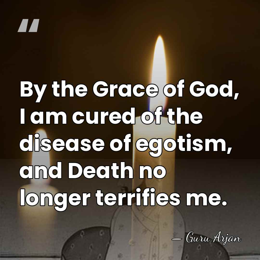 By the Grace of God, I am cured of the disease of&hellip; - Guru Arjan