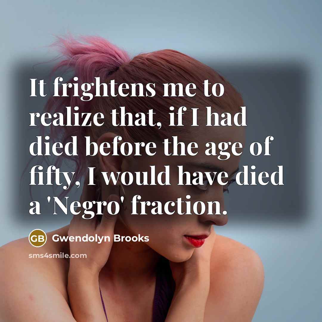 “It frightens me to realize that, if I had died…” quote by Gwendolyn Brooks