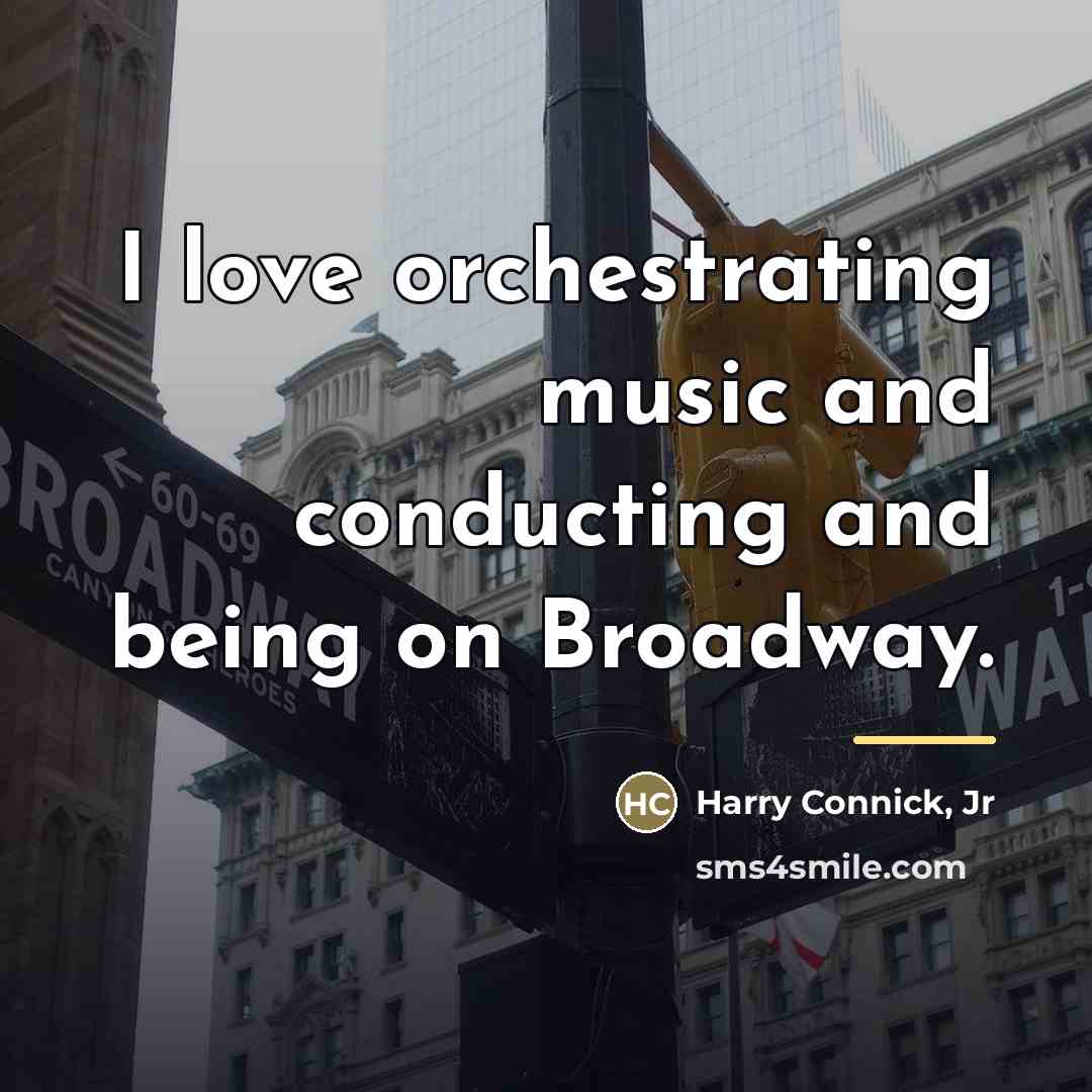 “I love orchestrating music and conducting and being on Broadway.…” quote by Harry Connick, Jr