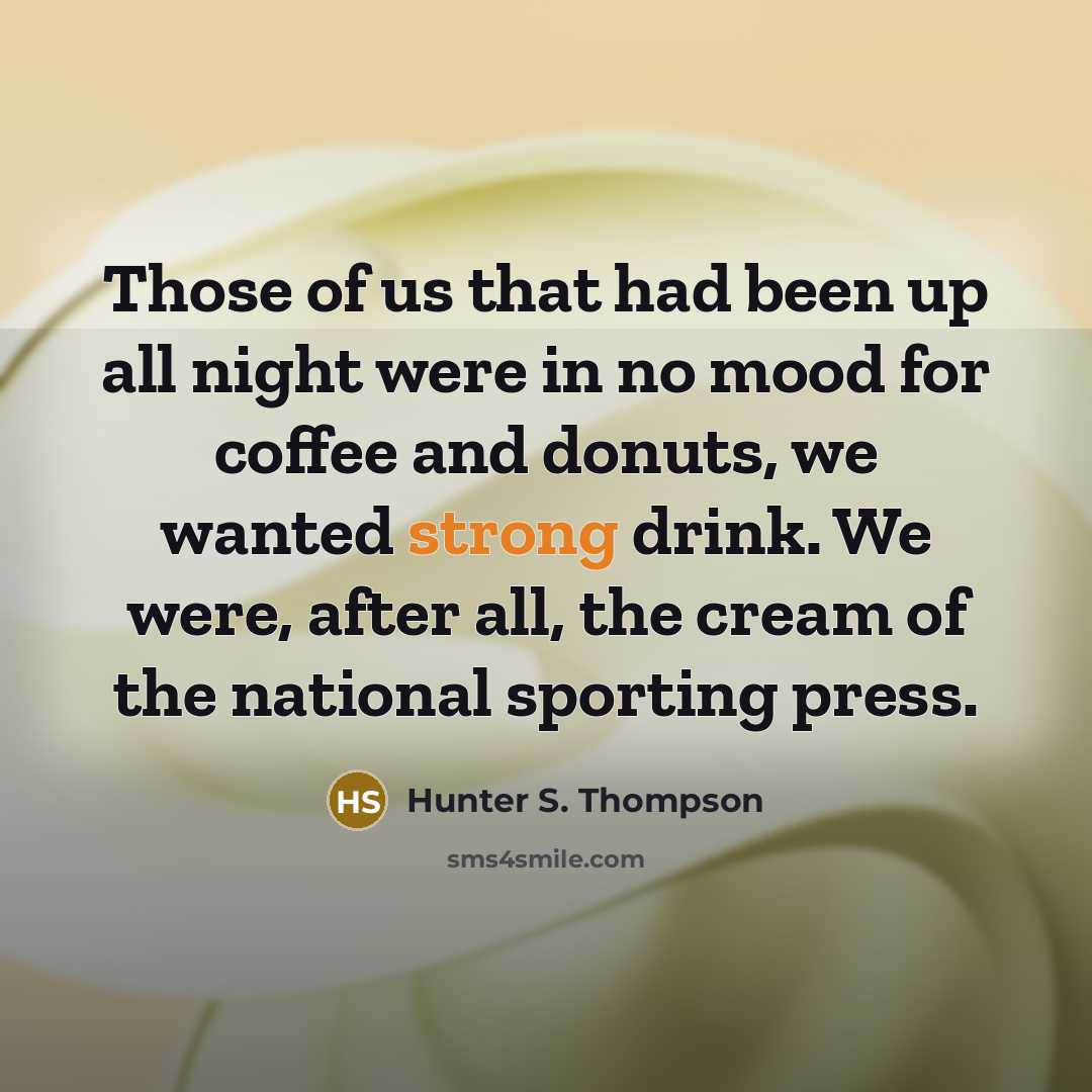 “Those of us that had been up all night were…” quote by Hunter S. Thompson