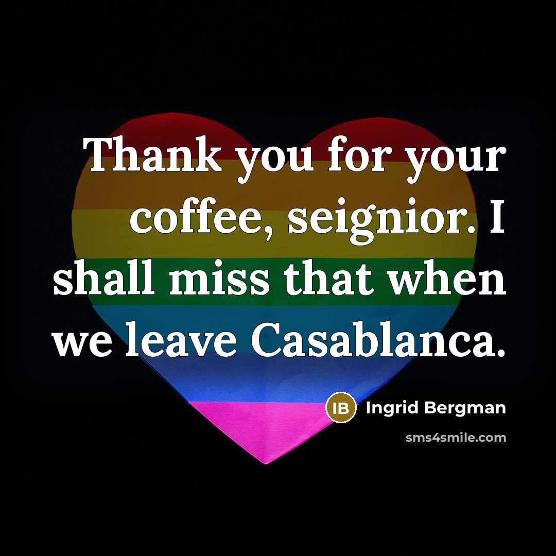 “Thank you for your coffee, seignior. I shall miss that when we leave Casablanca.” quote by Ingrid Bergman