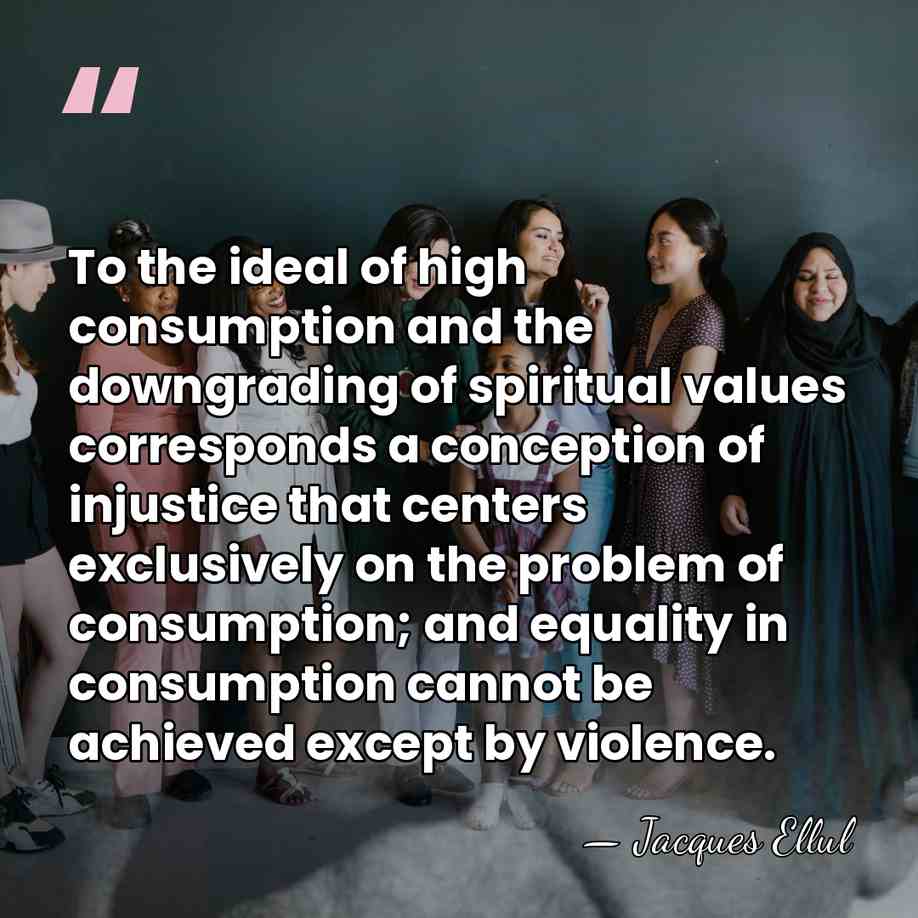 To the ideal of high consumption and the downgrading of spiritual values&hellip; - Jacques Ellul