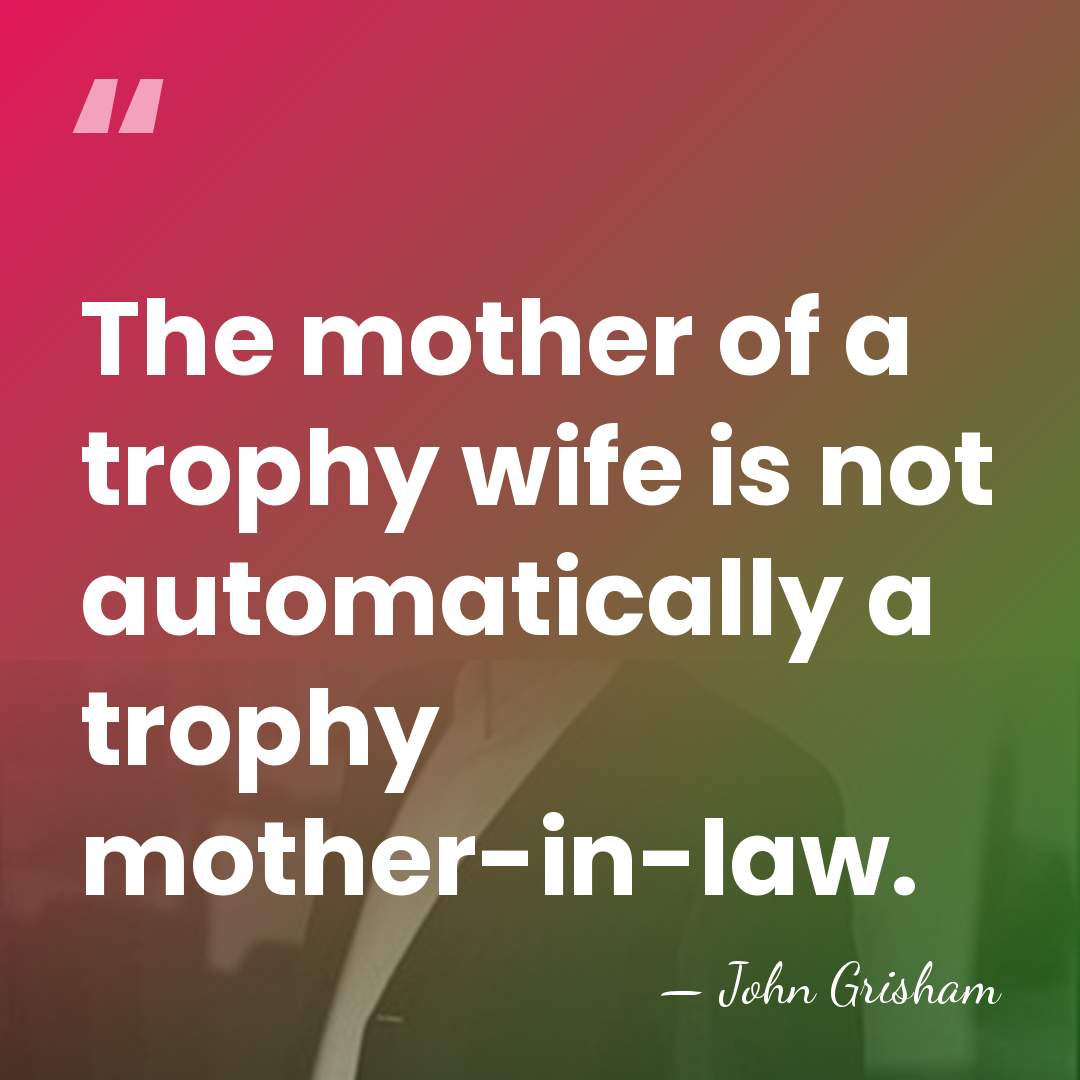 The mother of a trophy wife is not automatically a trophy mother-in-law. - John Grisham
