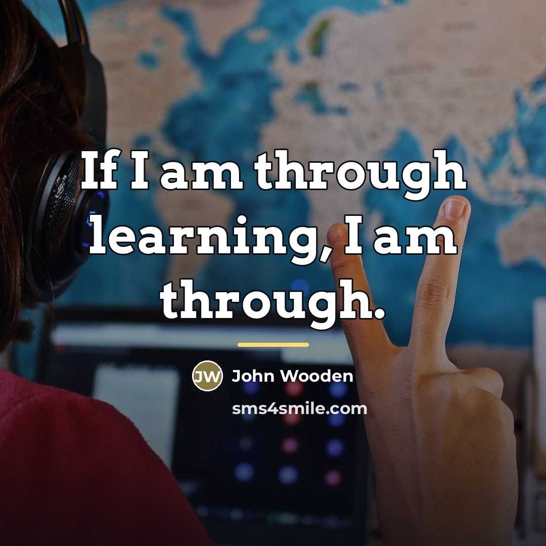“If I am through learning, I am through.…” quote by John Wooden