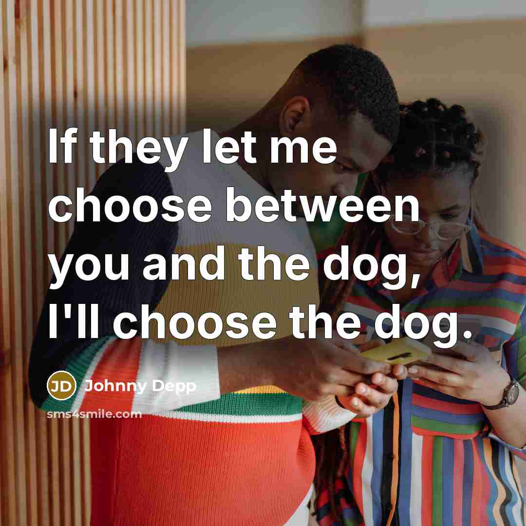 “If they let me choose between you and the dog, I'll choose the dog.” quote by Johnny Depp