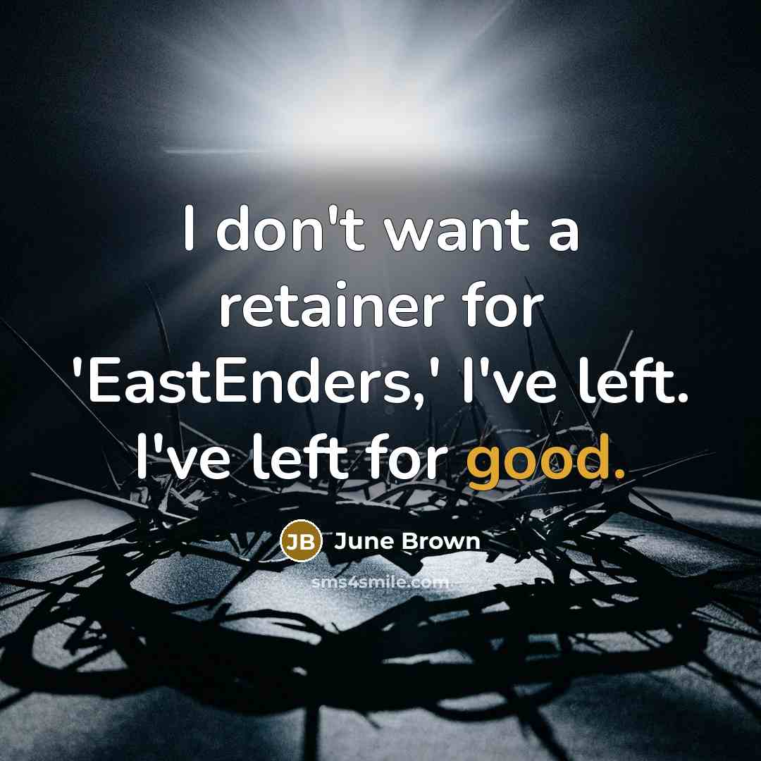 “I don't want a retainer for 'EastEnders,' I've left. I've…” quote by June Brown