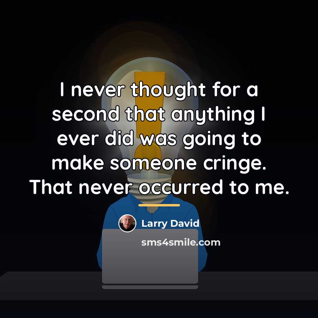 “I never thought for a second that anything I ever…” quote by Larry David