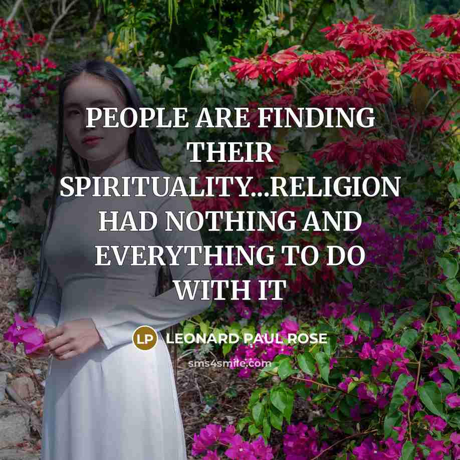 “PEOPLE ARE FINDING THEIR SPIRITUALITY...RELIGION HAD NOTHING AND EVERYTHING TO…” quote by LEONARD PAUL ROSE