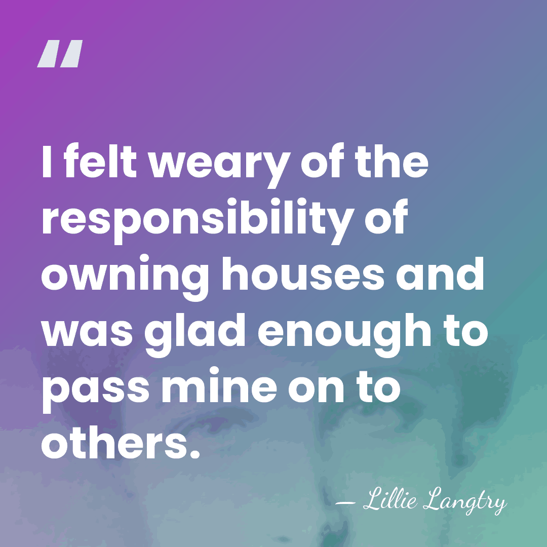 I felt weary of the responsibility of owning houses and was glad&hellip; - Lillie Langtry