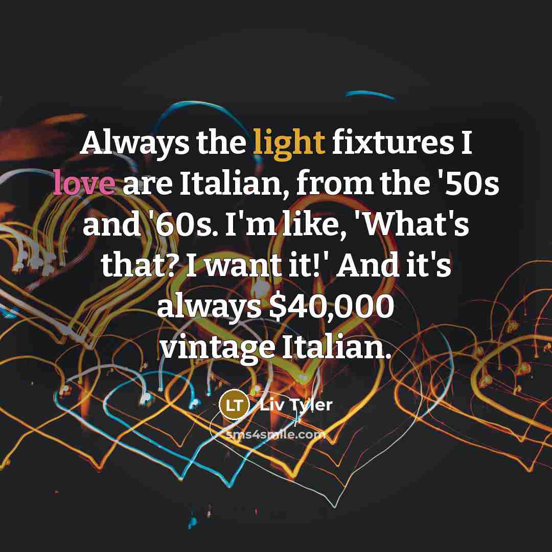 “Always the light fixtures I love are Italian, from the…” quote by Liv Tyler