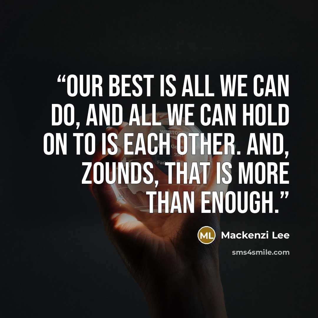 “Our best is all we can do, and all we can hold on to is each other. And, zounds, that is more than enough.” quote by Mackenzi Lee