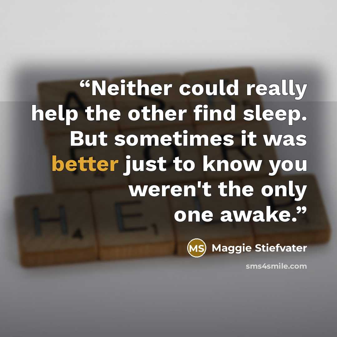 “Neither could really help the other find sleep. But sometimes it was better just to know you weren't the only one awake.” quote by Maggie Stiefvater