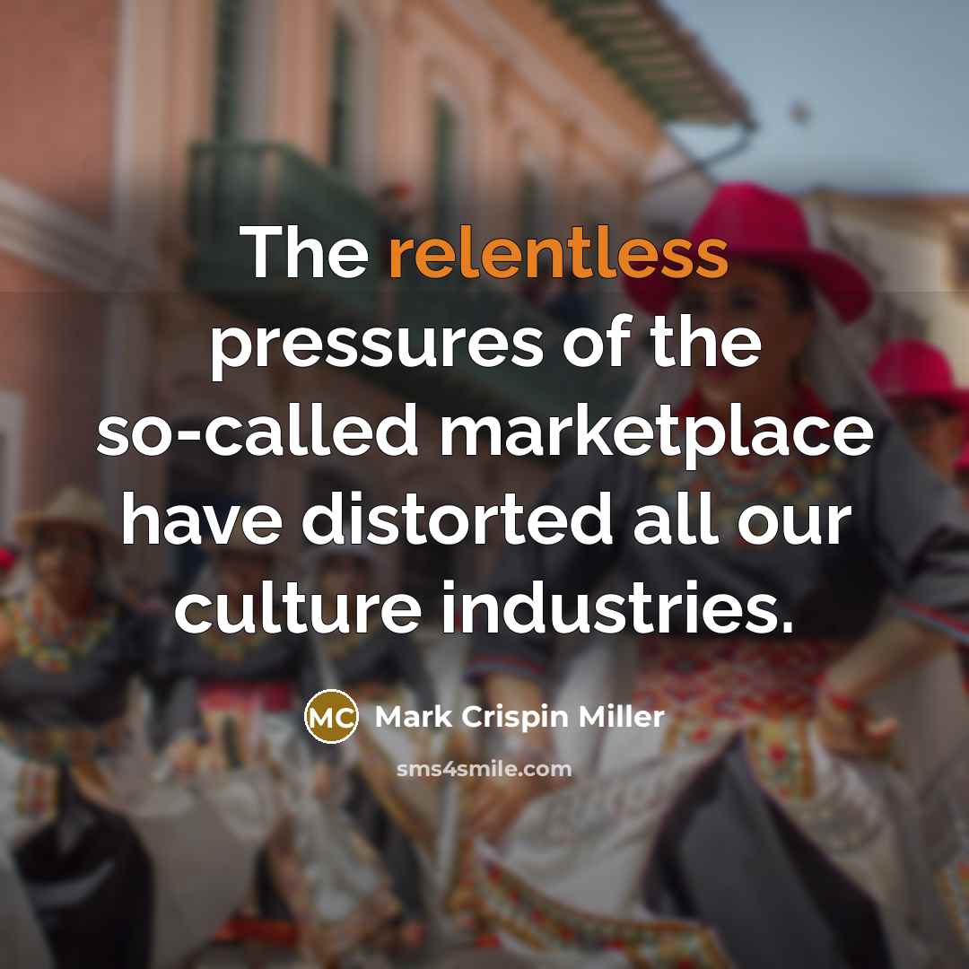 “The relentless pressures of the so-called marketplace have distorted all…” quote by Mark Crispin Miller