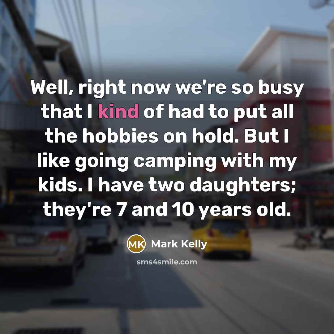 “Well, right now we're so busy that I kind of…” quote by Mark Kelly