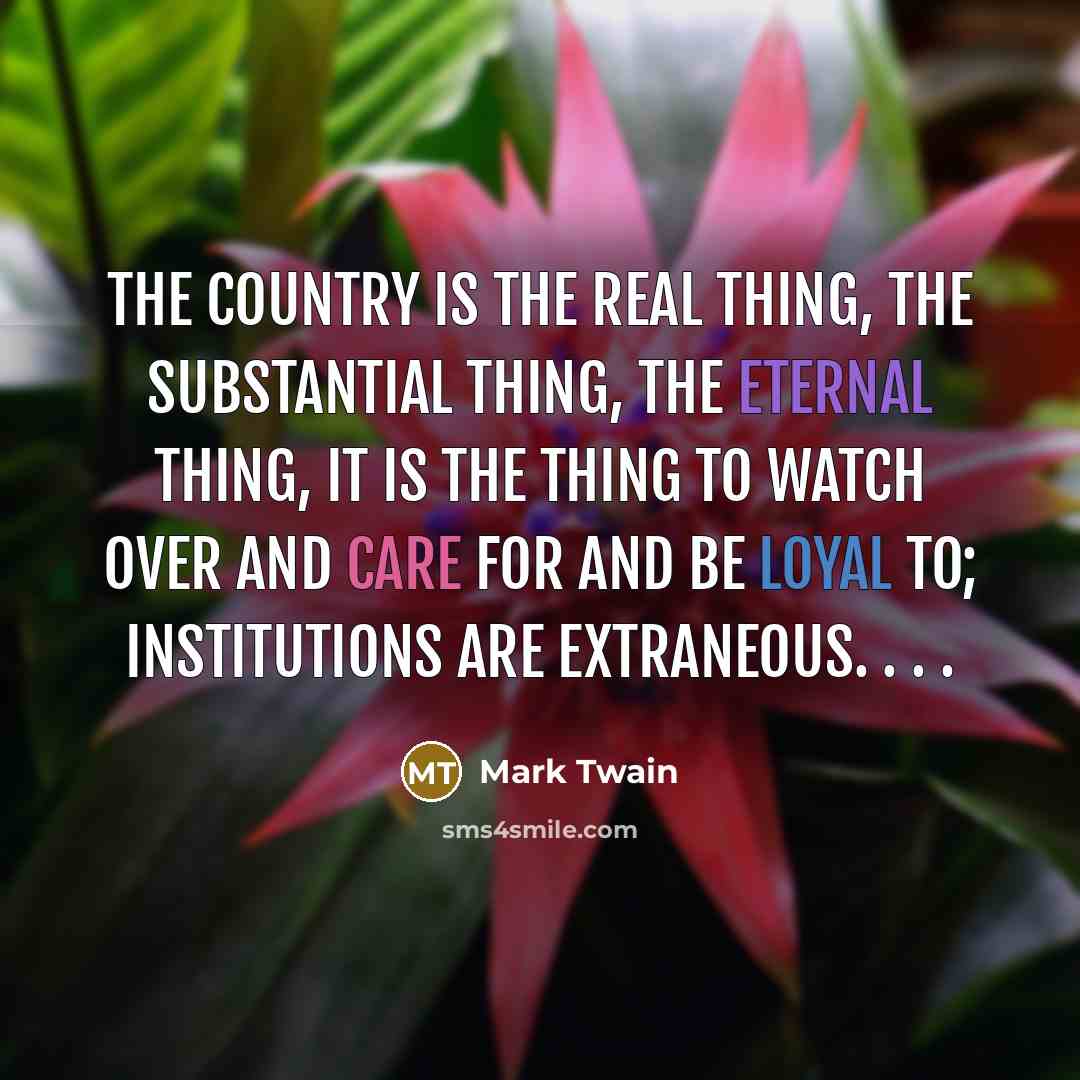 “The country is the real thing, the substantial thing, the…” quote by Mark Twain