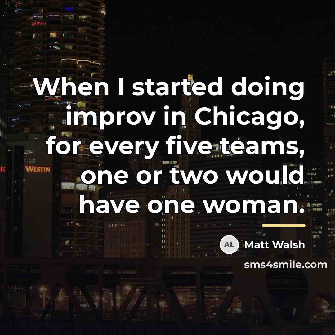 “When I started doing improv in Chicago, for every five…” quote by Matt Walsh