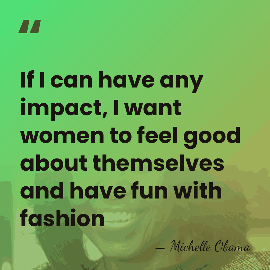 If I can have any impact, I want women to feel good&hellip; - Michelle Obama