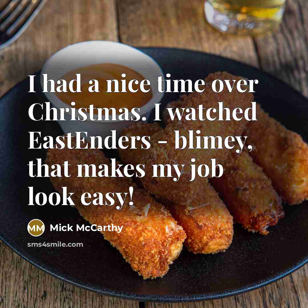 “I had a nice time over Christmas. I watched EastEnders…” quote by Mick McCarthy