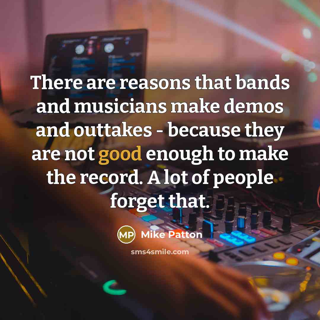 “There are reasons that bands and musicians make demos and…” quote by Mike Patton