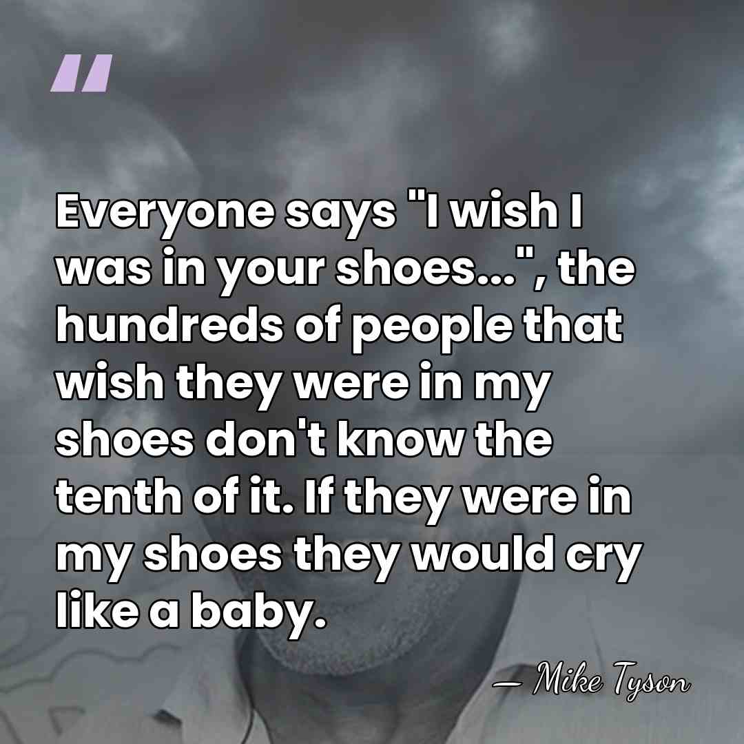 Everyone says "I wish I was in your shoes...", the hundreds of&hellip; - Mike Tyson