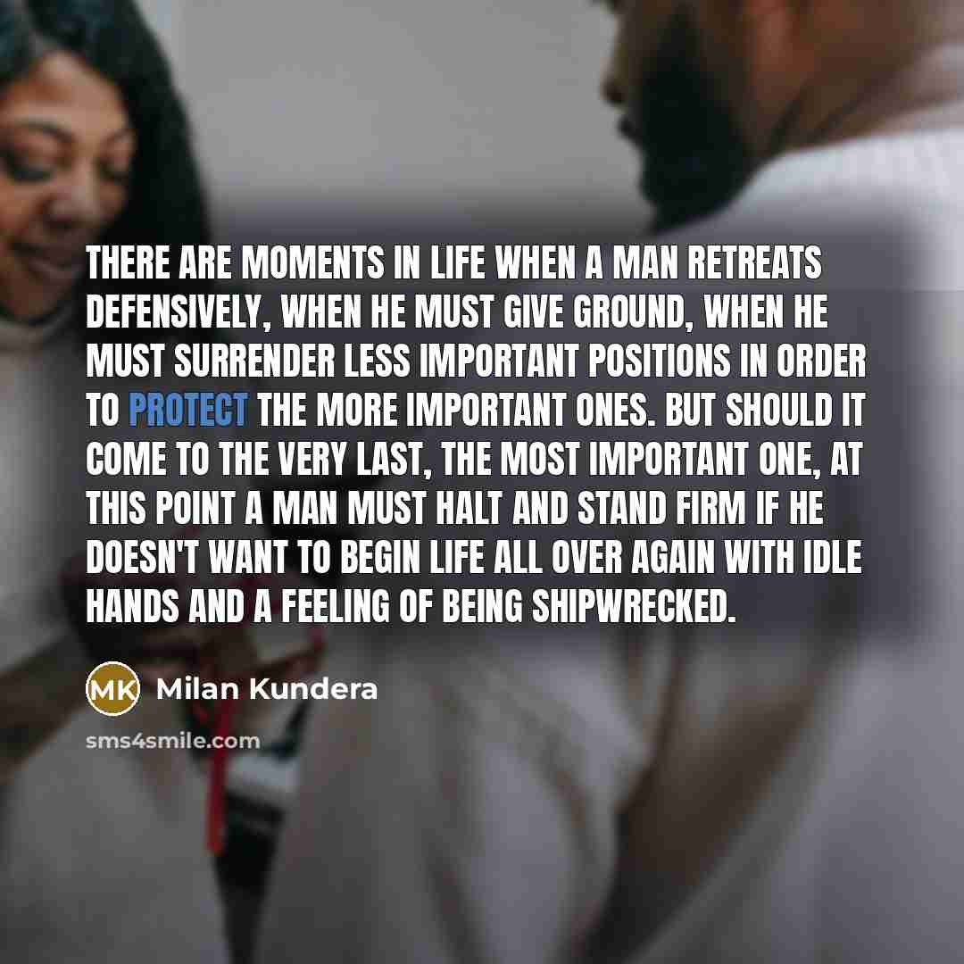 “There are moments in life when a man retreats defensively,…” quote by Milan Kundera