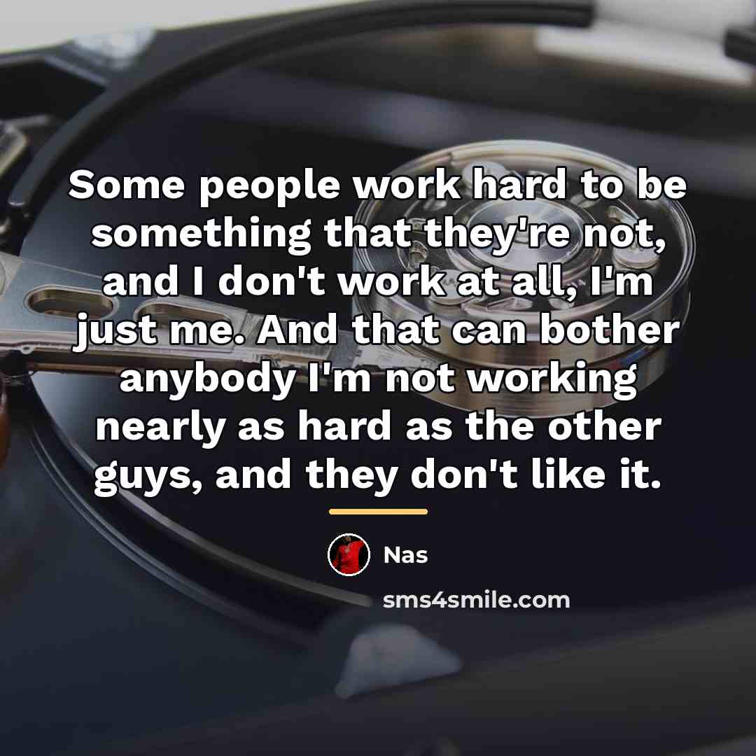 “Some people work hard to be something that they're not,…” quote by Nas