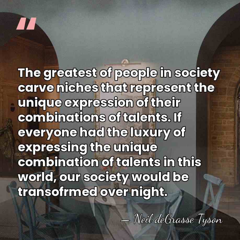 The greatest of people in society carve niches that represent the unique&hellip; - Neil deGrasse Tyson