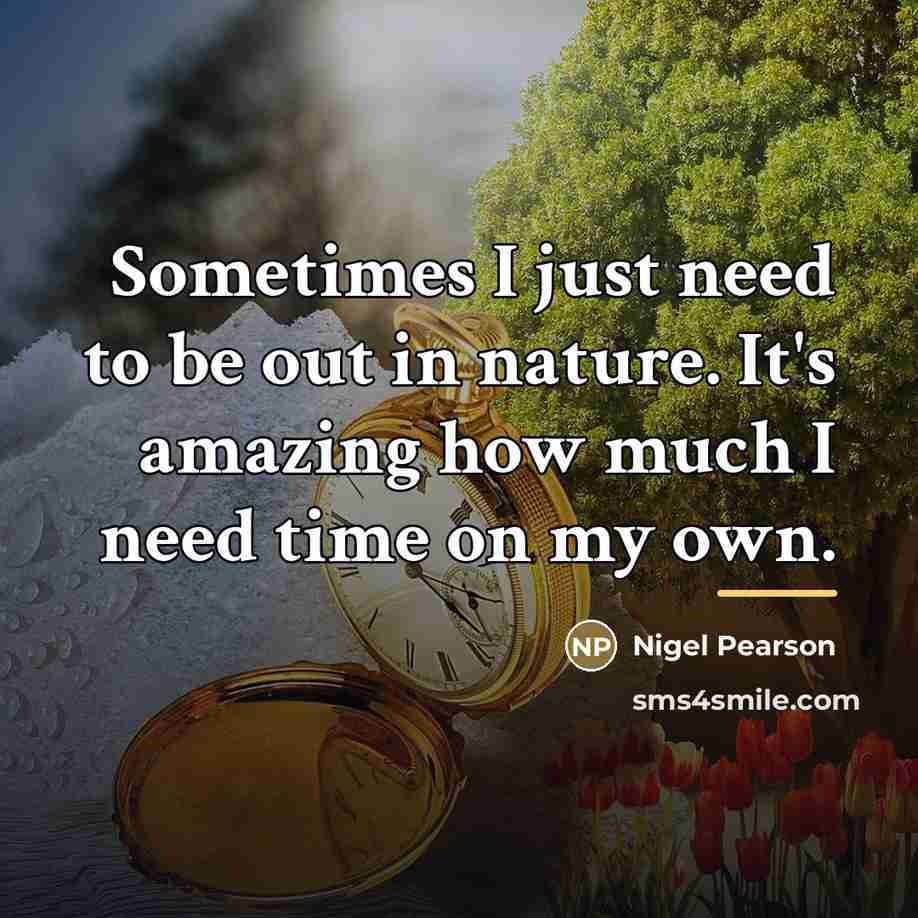 “Sometimes I just need to be out in nature. It's…” quote by Nigel Pearson