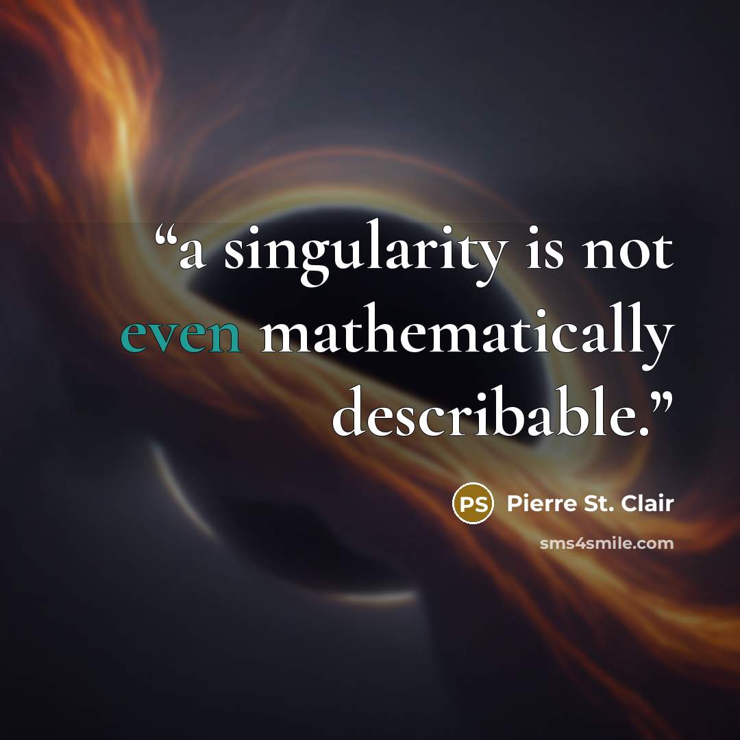 “a singularity is not even mathematically describable.” quote by Pierre St. Clair
