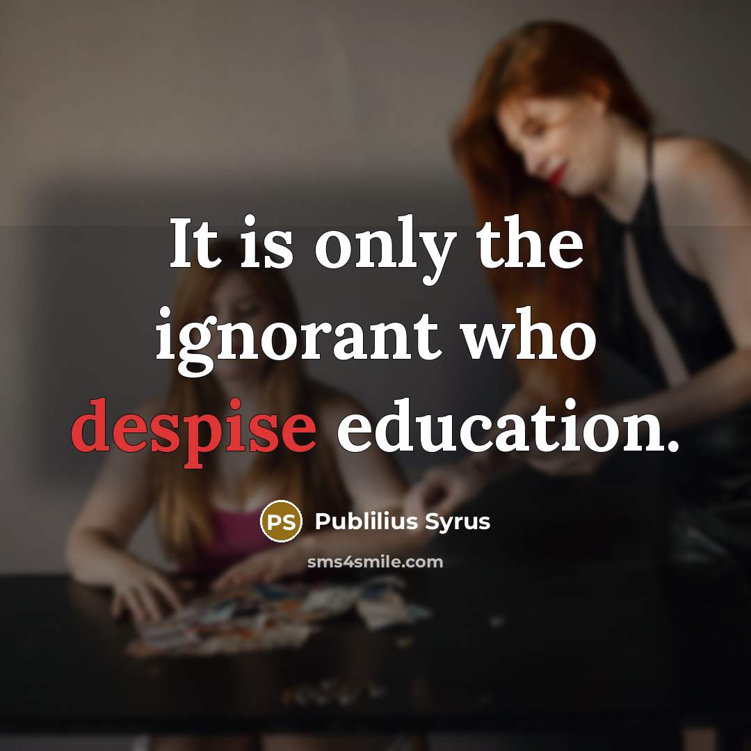 “It is only the ignorant who despise education.…” quote by Publilius Syrus