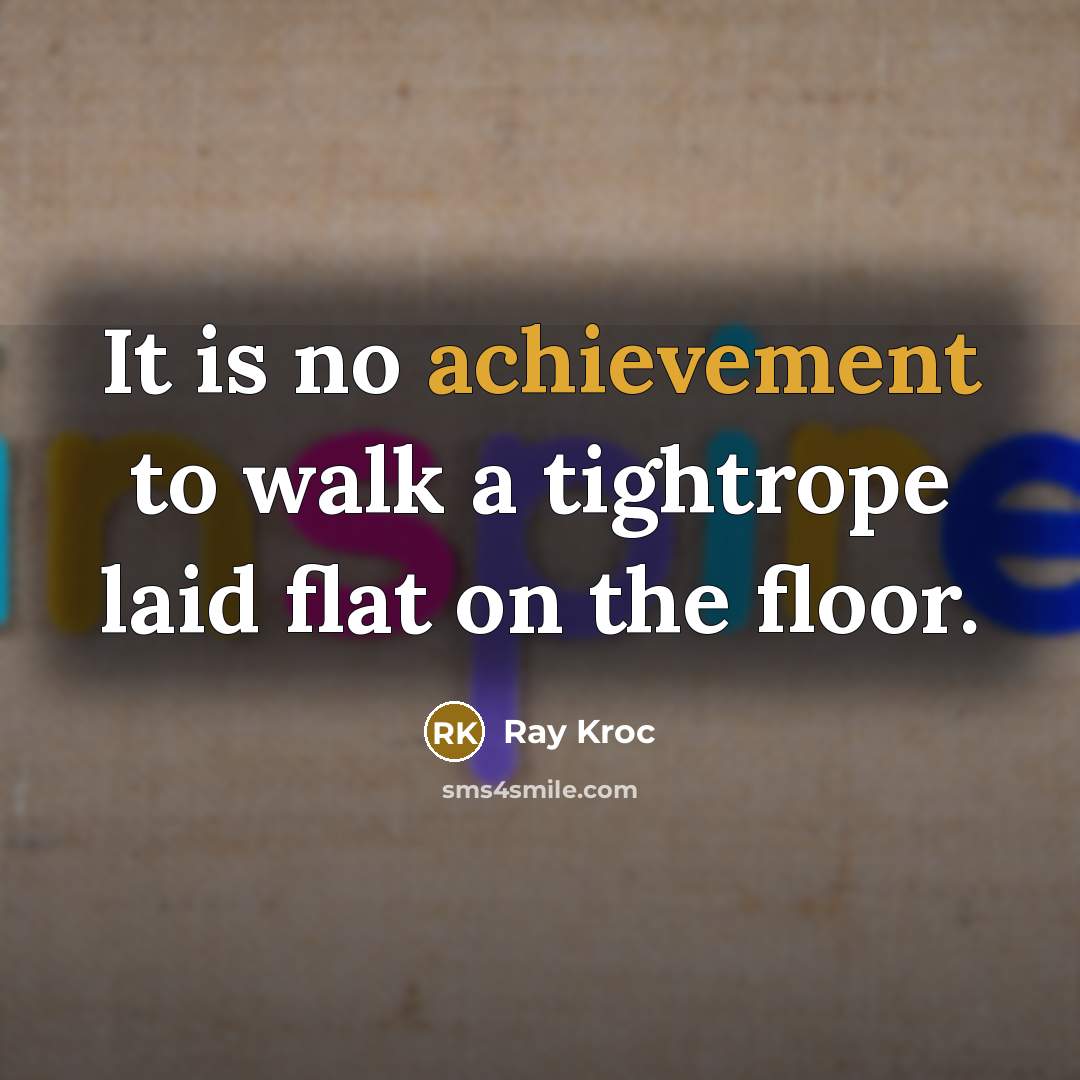 “It is no achievement to walk a tightrope laid flat…” quote by Ray Kroc
